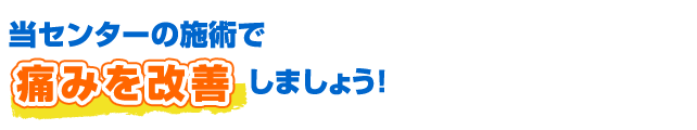当センターの施術で痛みを改善しましょう！