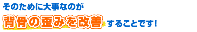 そのために大事なのが背骨の歪みを改善することです！